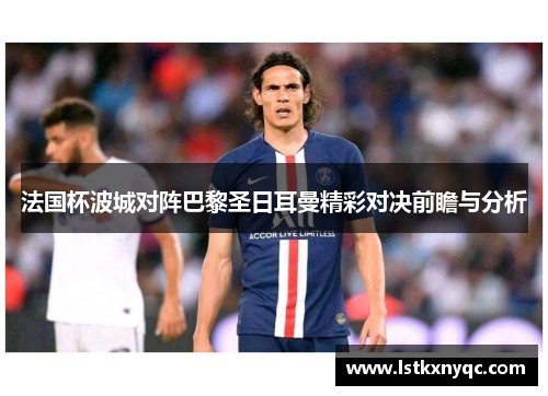 法国杯波城对阵巴黎圣日耳曼精彩对决前瞻与分析