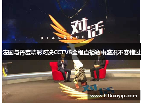 法国与丹麦精彩对决CCTV5全程直播赛事盛况不容错过