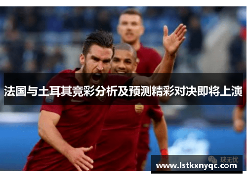 法国与土耳其竞彩分析及预测精彩对决即将上演