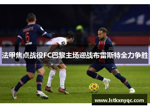 法甲焦点战役FC巴黎主场迎战布雷斯特全力争胜