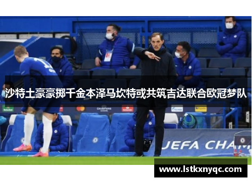 沙特土豪豪掷千金本泽马坎特或共筑吉达联合欧冠梦队